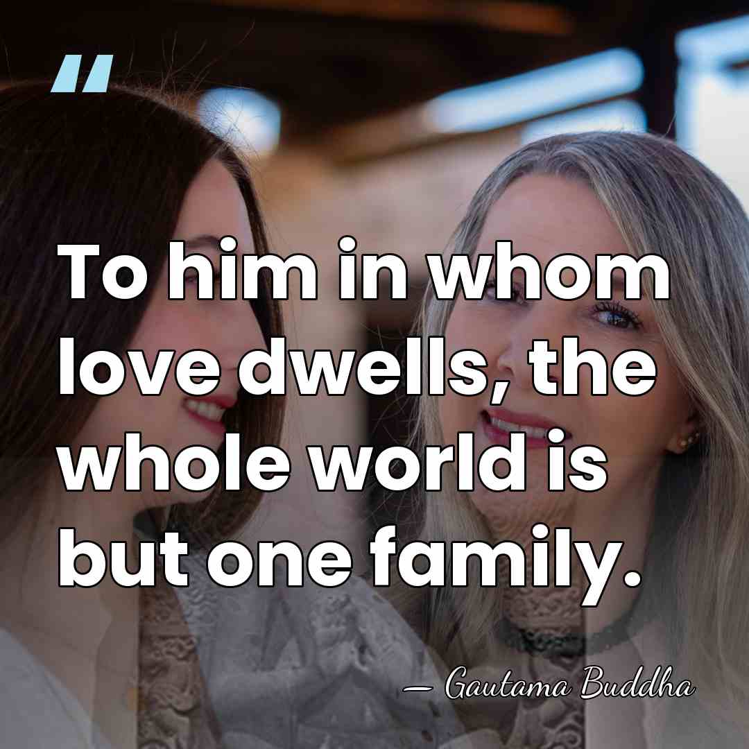To him in whom love dwells, the whole world is but one&hellip; - Gautama Buddha
