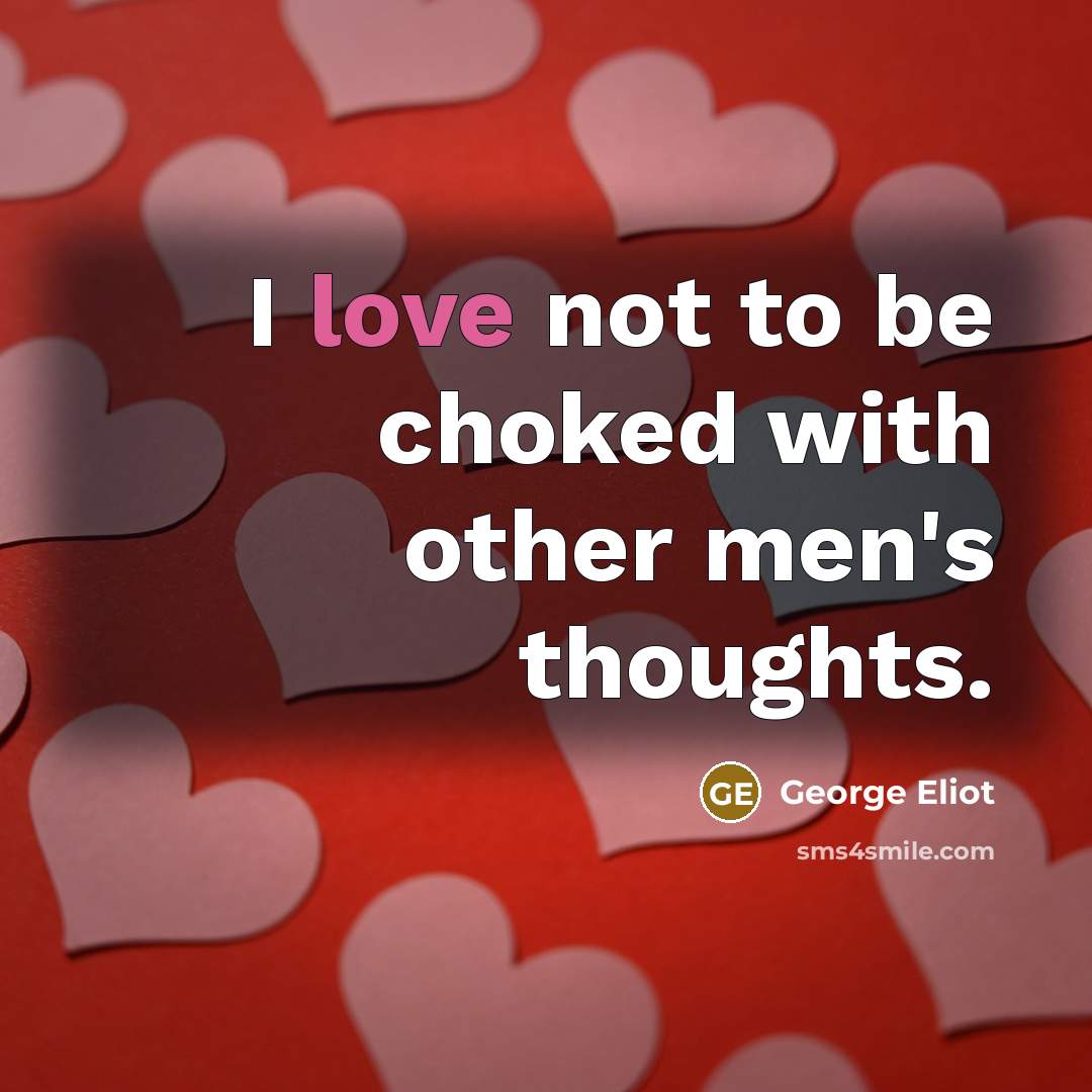 “I love not to be choked with other men's thoughts.…” quote by George Eliot