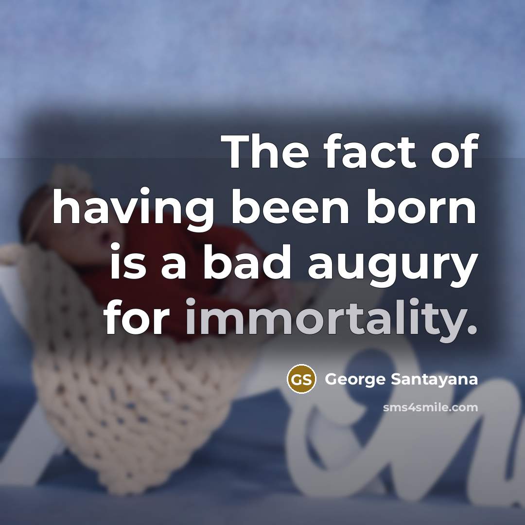 “The fact of having been born is a bad augury…” quote by George Santayana