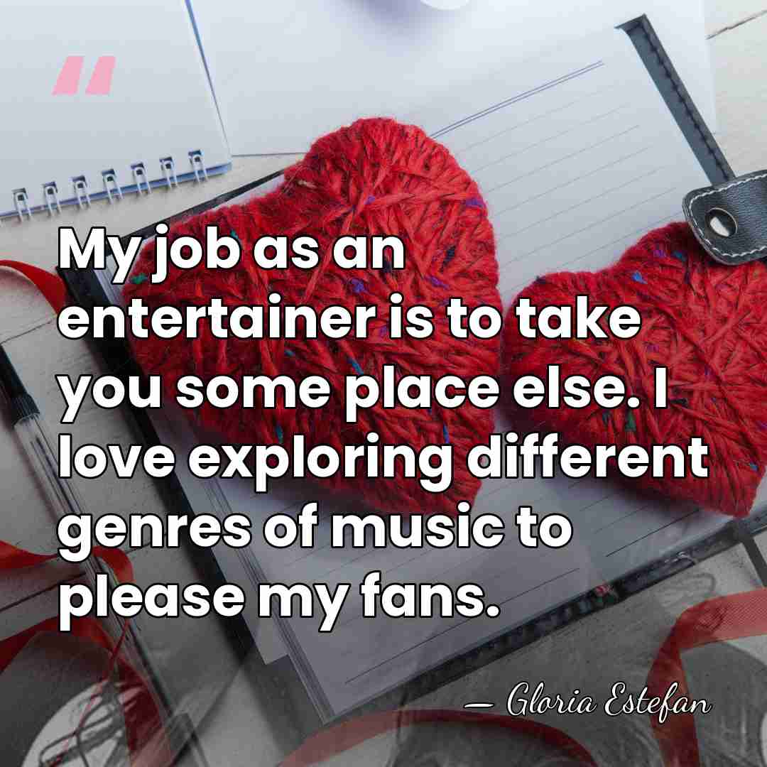 My job as an entertainer is to take you some place else.&hellip; - Gloria Estefan