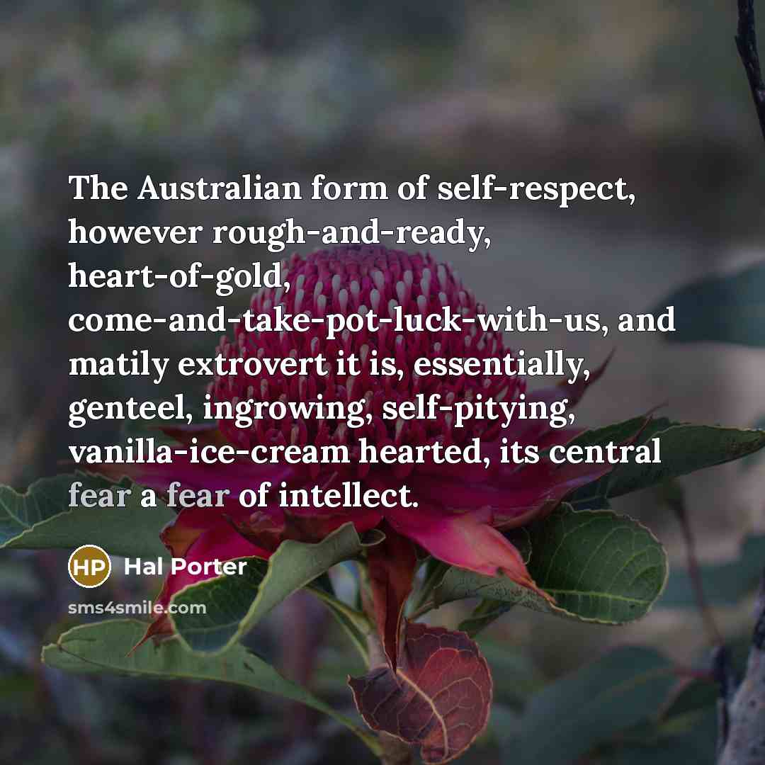 “The Australian form of self-respect, however rough-and-ready, heart-of-gold, come-and-take-pot-luck-with-us, and…” quote by Hal Porter