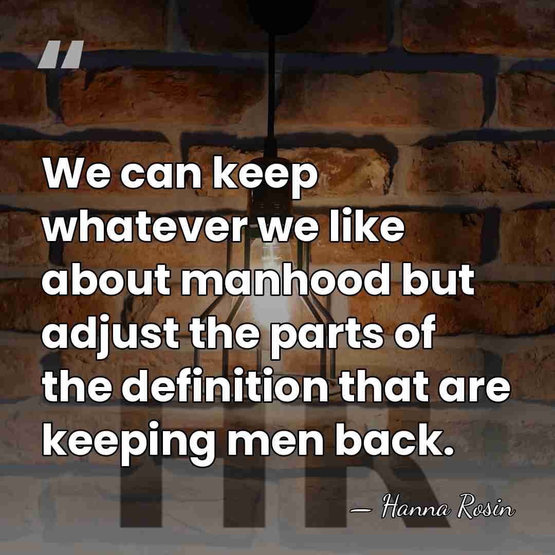 We can keep whatever we like about manhood but adjust the parts&hellip; - Hanna Rosin