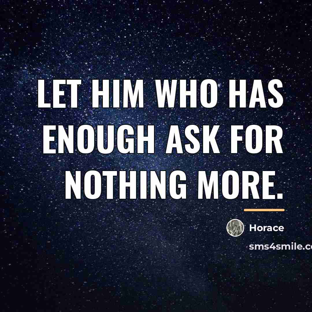 “Let him who has enough ask for nothing more.…” quote by Horace