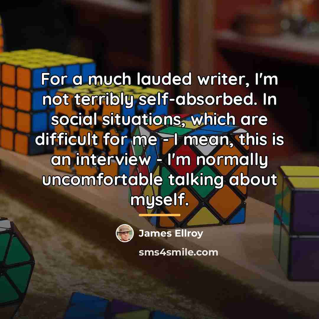 “For a much lauded writer, I'm not terribly self-absorbed. In…” quote by James Ellroy