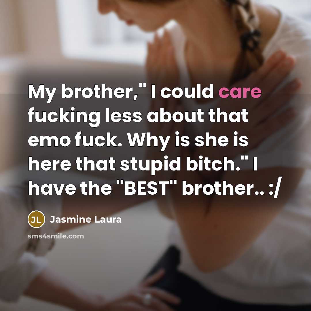 “My brother,'' I could care fucking less about that emo fuck. Why is she is here that stupid bitch.'' I have the ''BEST'' brother.. :/” quote by Jasmine Laura