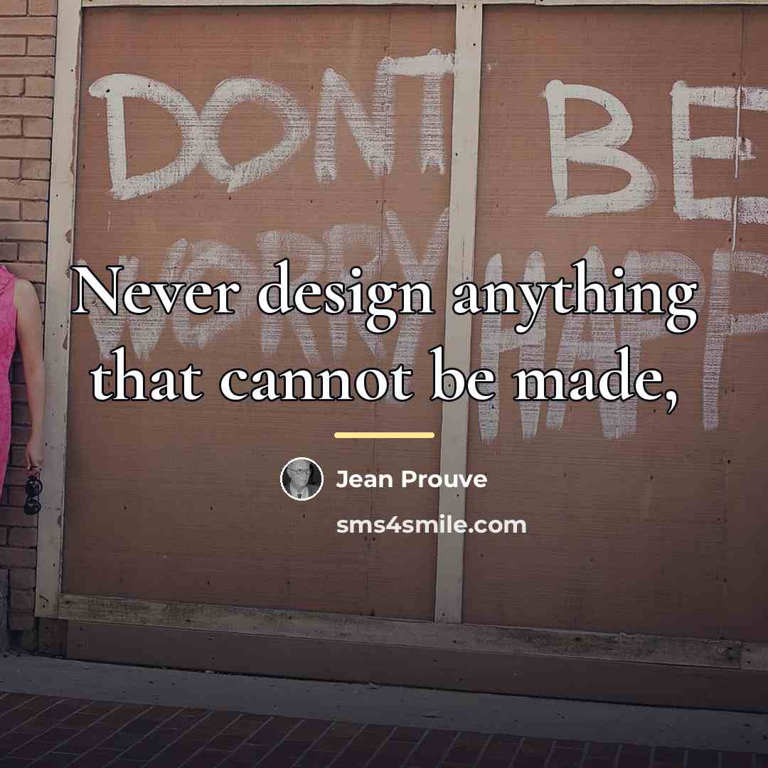 “Never design anything that cannot be made,…” quote by Jean Prouve