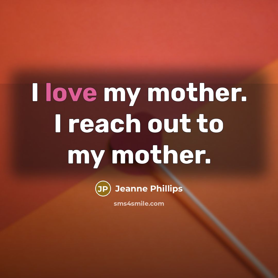 “I love my mother. I reach out to my mother.…” quote by Jeanne Phillips