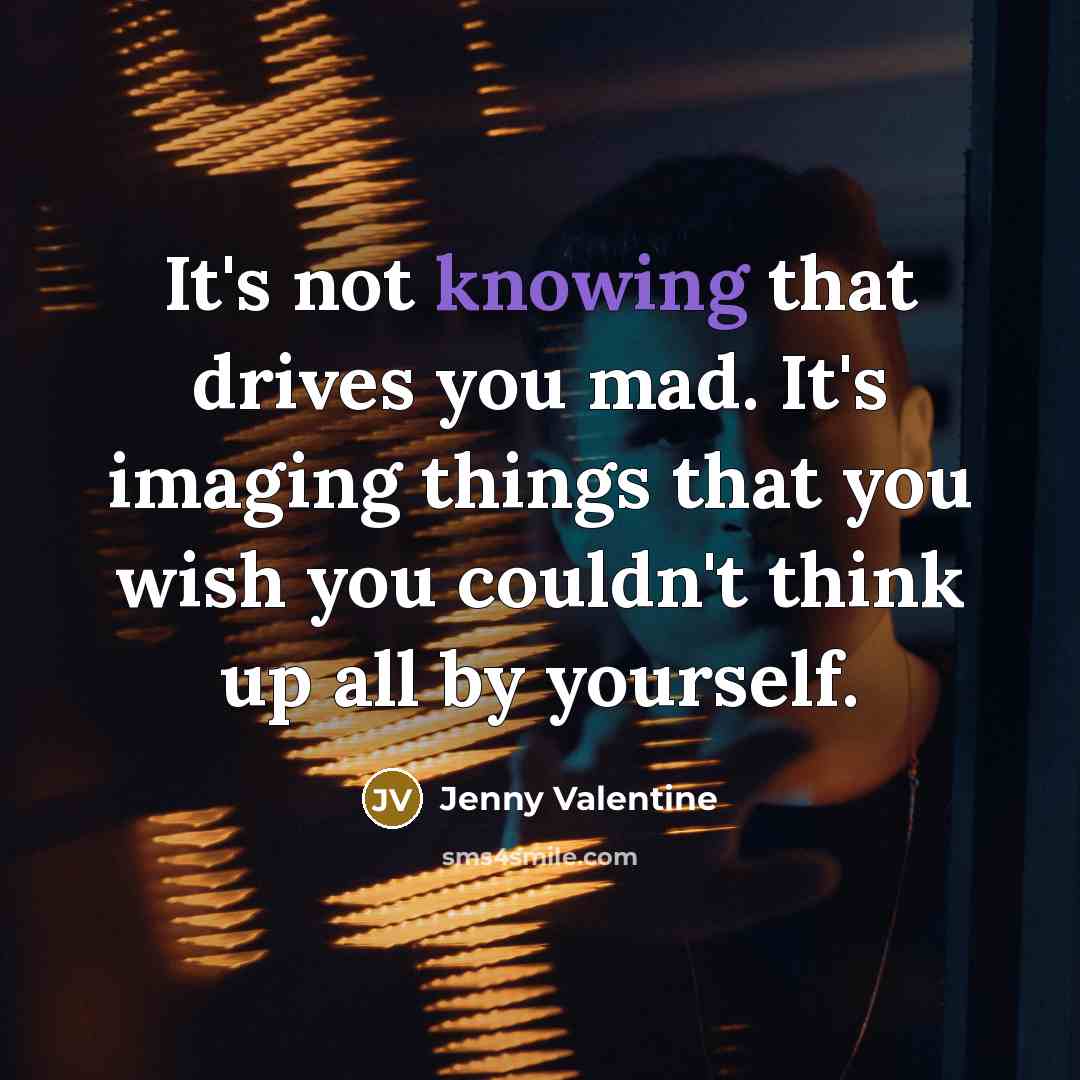 “It's not knowing that drives you mad. It's imaging things…” quote by Jenny Valentine