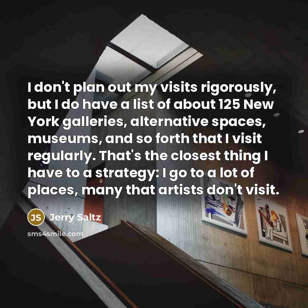 “I don't plan out my visits rigorously, but I do…” quote by Jerry Saltz