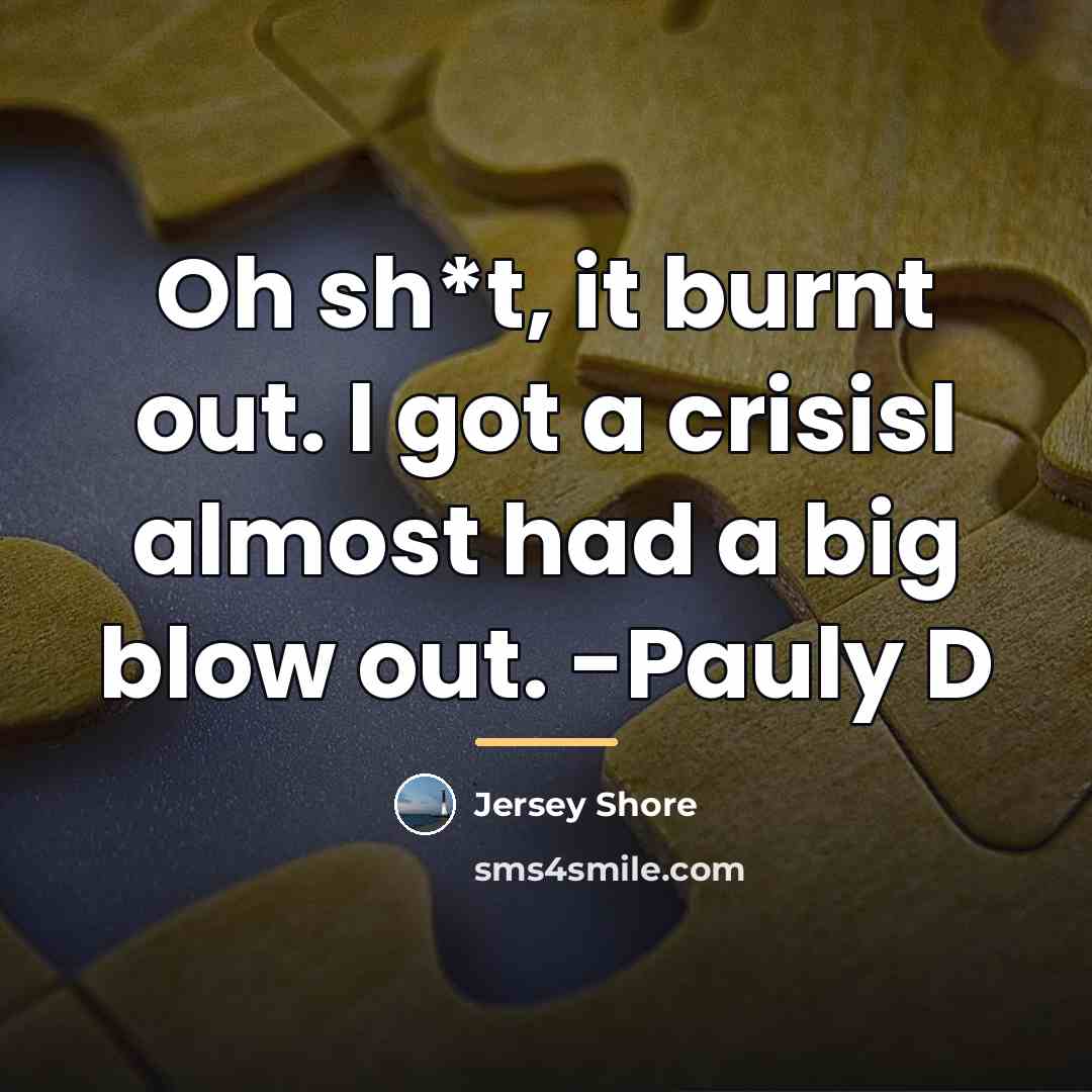 “Oh sh*t, it burnt out. I got a crisisI almost…” quote by Jersey Shore