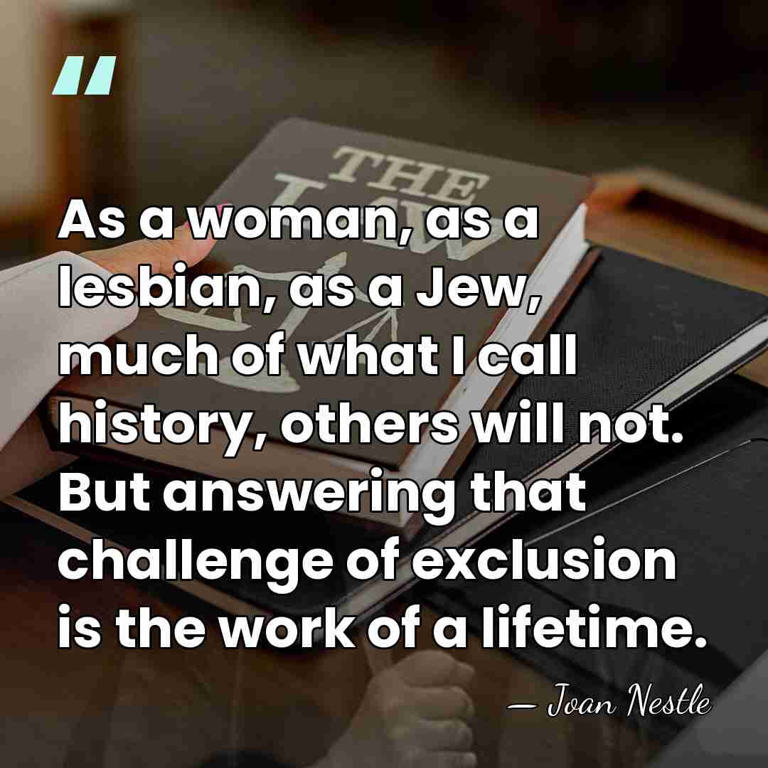 As a woman, as a lesbian, as a Jew, much of what&hellip; - Joan Nestle