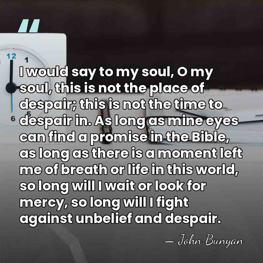 I would say to my soul, O my soul, this is not&hellip; - John Bunyan