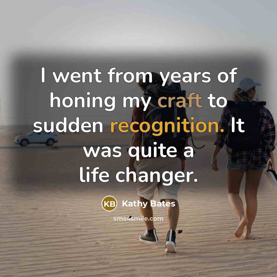 “I went from years of honing my craft to sudden…” quote by Kathy Bates