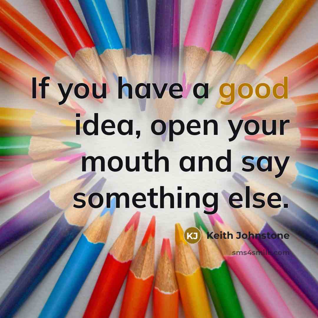 “If you have a good idea, open your mouth and…” quote by Keith Johnstone