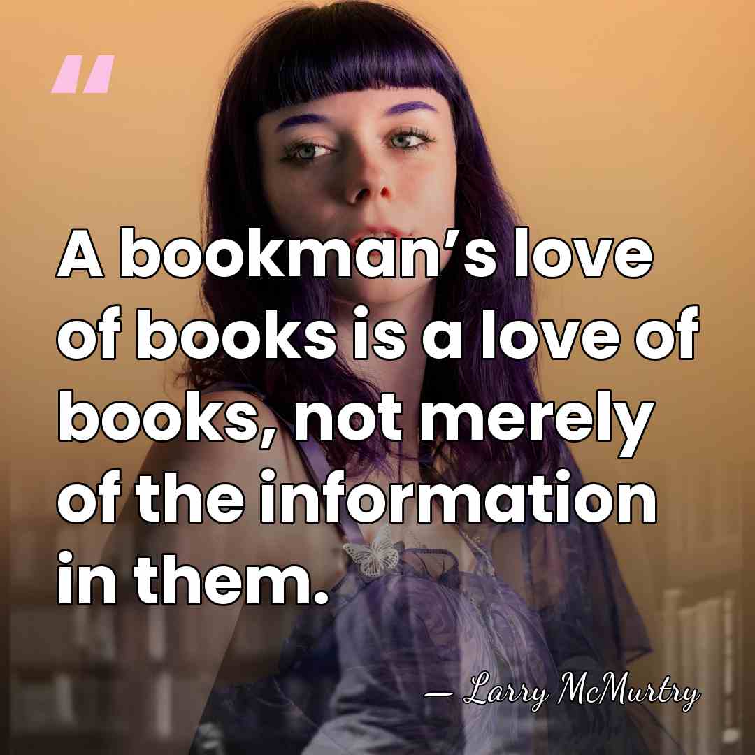 A bookman’s love of books is a love of books, not merely&hellip; - Larry McMurtry