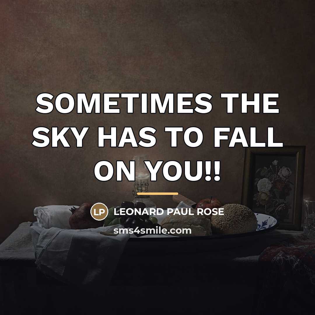 “SOMETIMES THE SKY HAS TO FALL ON YOU!!…” quote by LEONARD PAUL ROSE