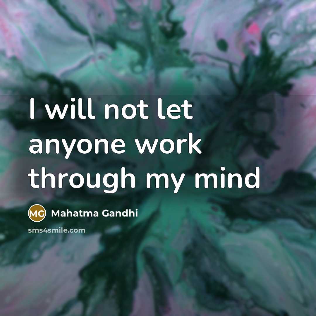 “I will not let anyone work through my mind…” quote by Mahatma Gandhi