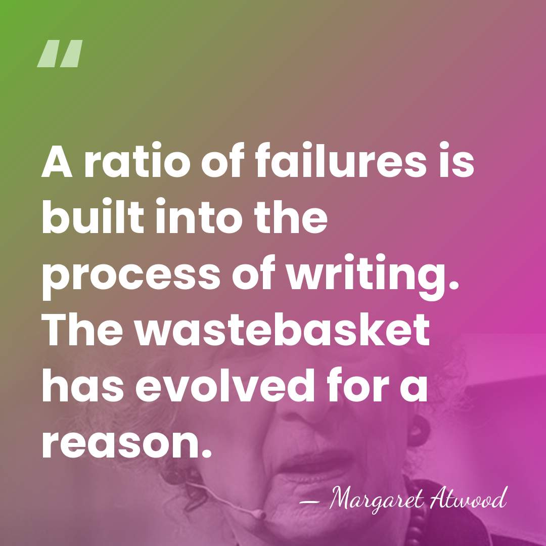 A ratio of failures is built into the process of writing. The&hellip; - Margaret Atwood