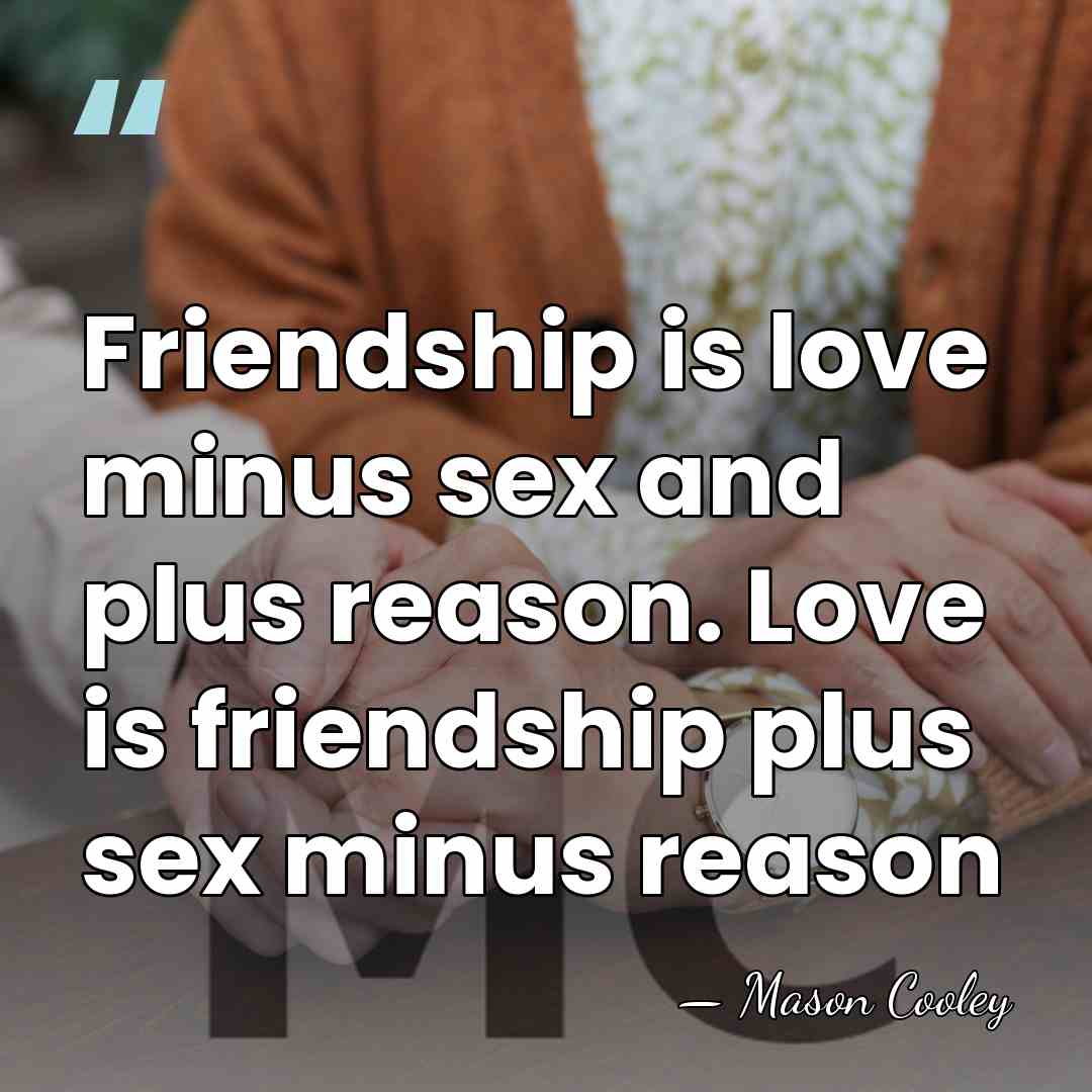 Friendship is love minus sex and plus reason. Love is friendship plus&hellip; - Mason Cooley