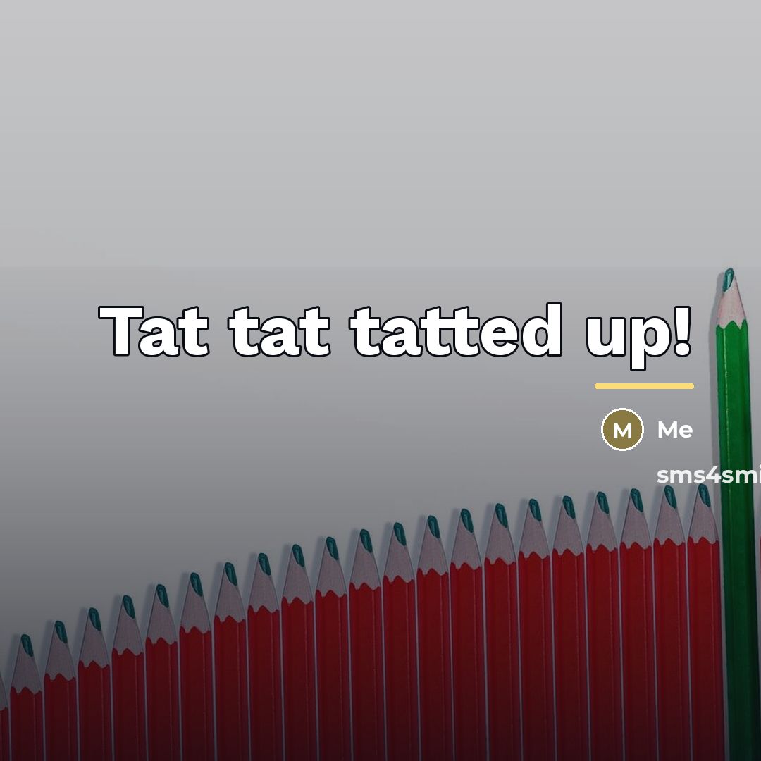 “Tat tat tatted up!…” quote by Me