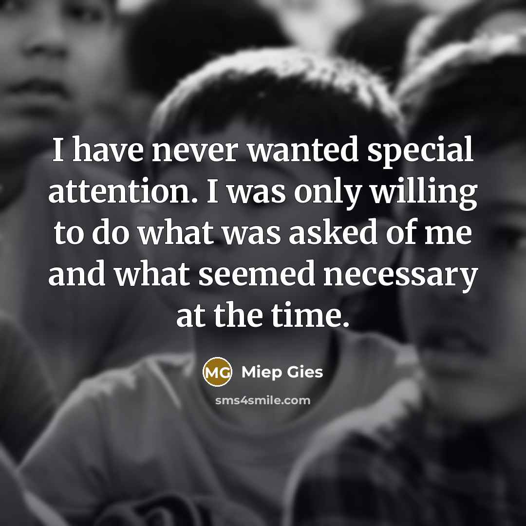 “I have never wanted special attention. I was only willing…” quote by Miep Gies