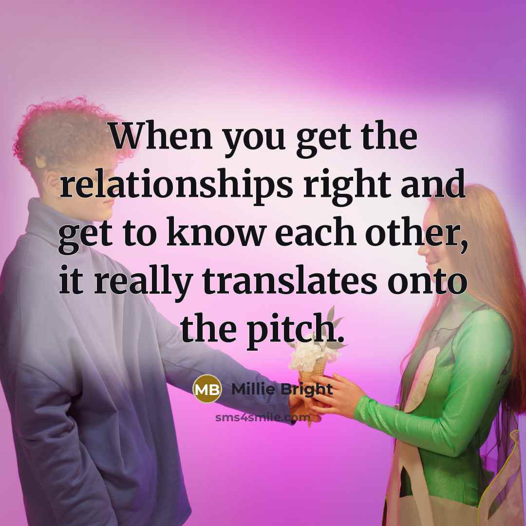 “When you get the relationships right and get to know…” quote by Millie Bright