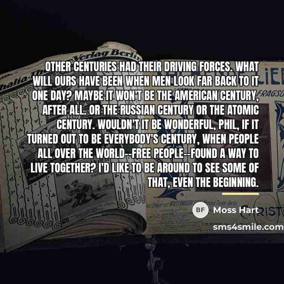 “Other centuries had their driving forces. What will ours have…” quote by Moss Hart