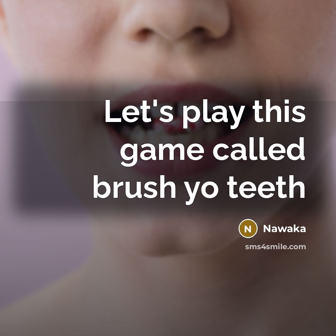 “Let's play this game called brush yo teeth…” quote by Nawaka