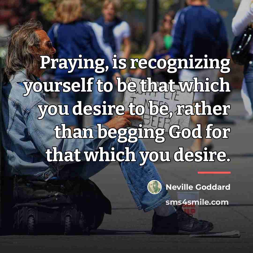 “Praying, is recognizing yourself to be that which you desire…” quote by Neville Goddard
