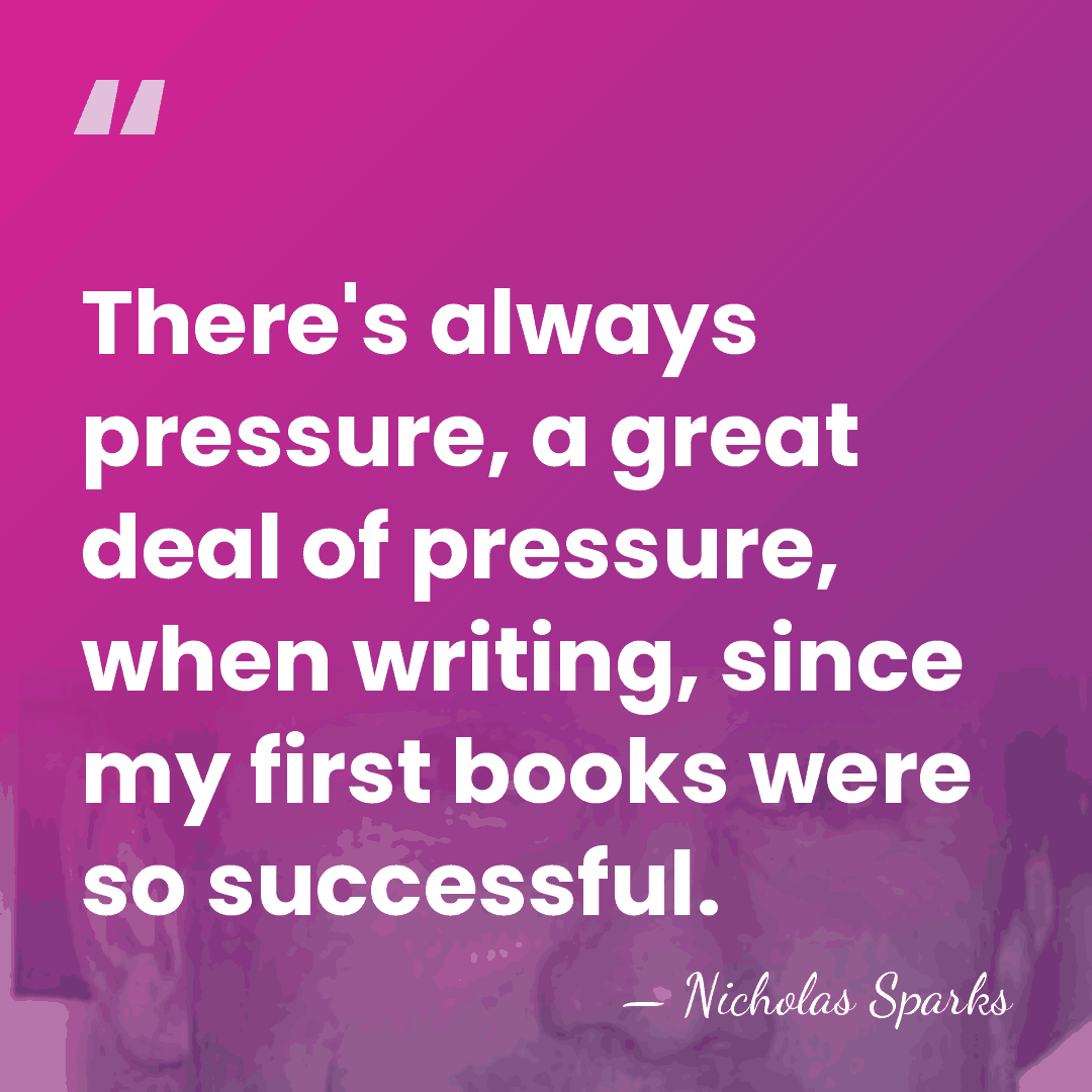 There's always pressure, a great deal of pressure, when writing, since my&hellip; - Nicholas Sparks
