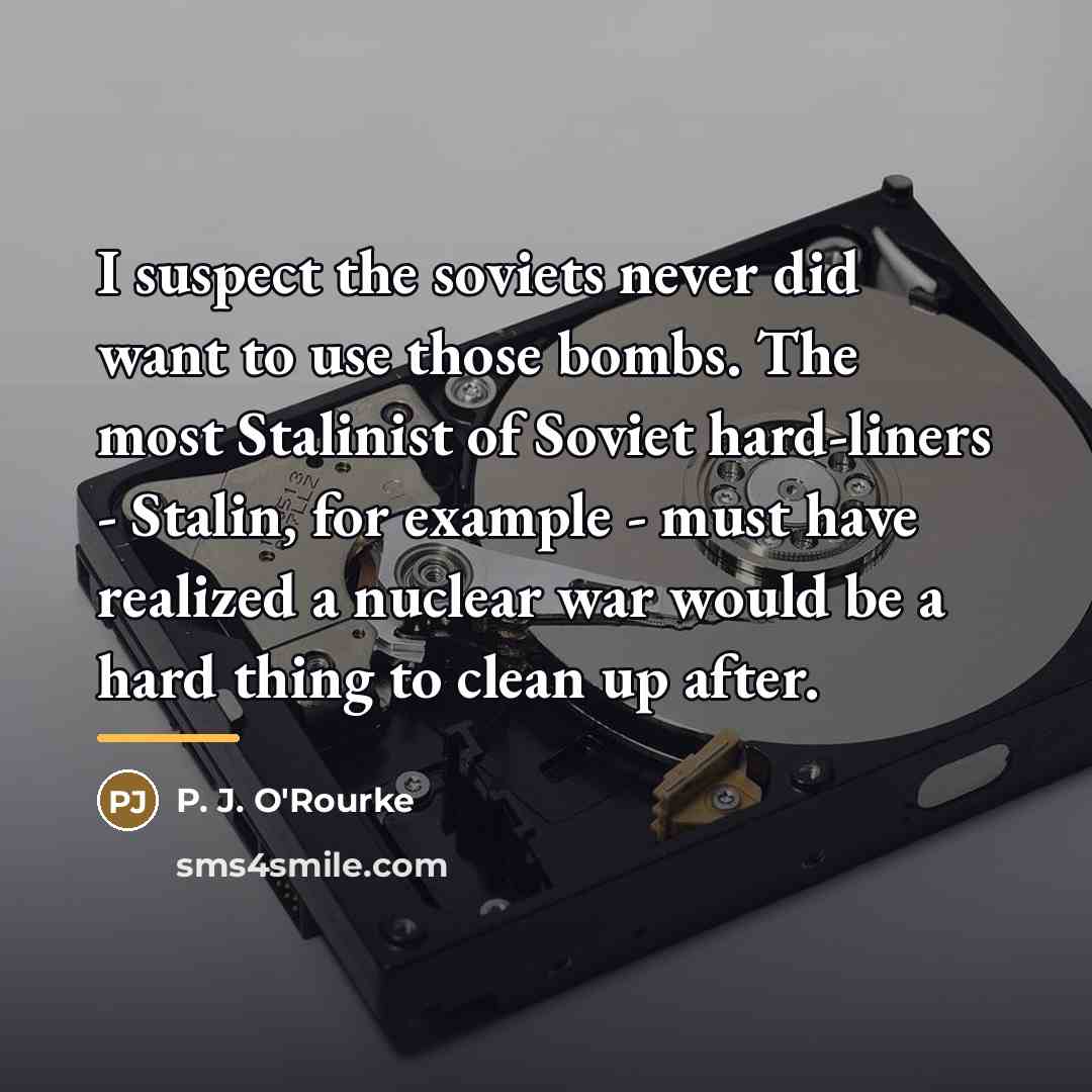 “I suspect the soviets never did want to use those…” quote by P. J. O'Rourke
