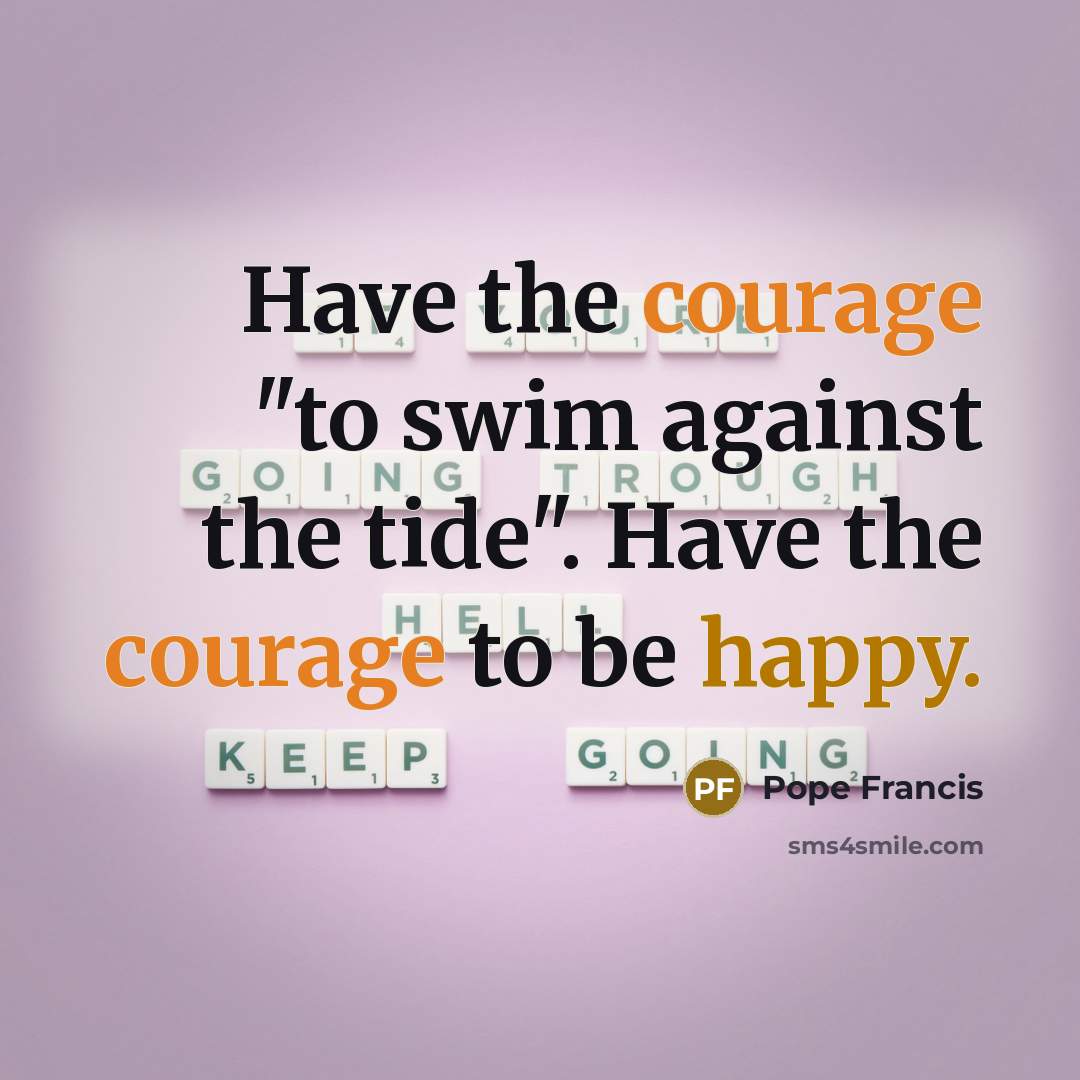 “Have the courage "to swim against the tide". Have the…” quote by Pope Francis