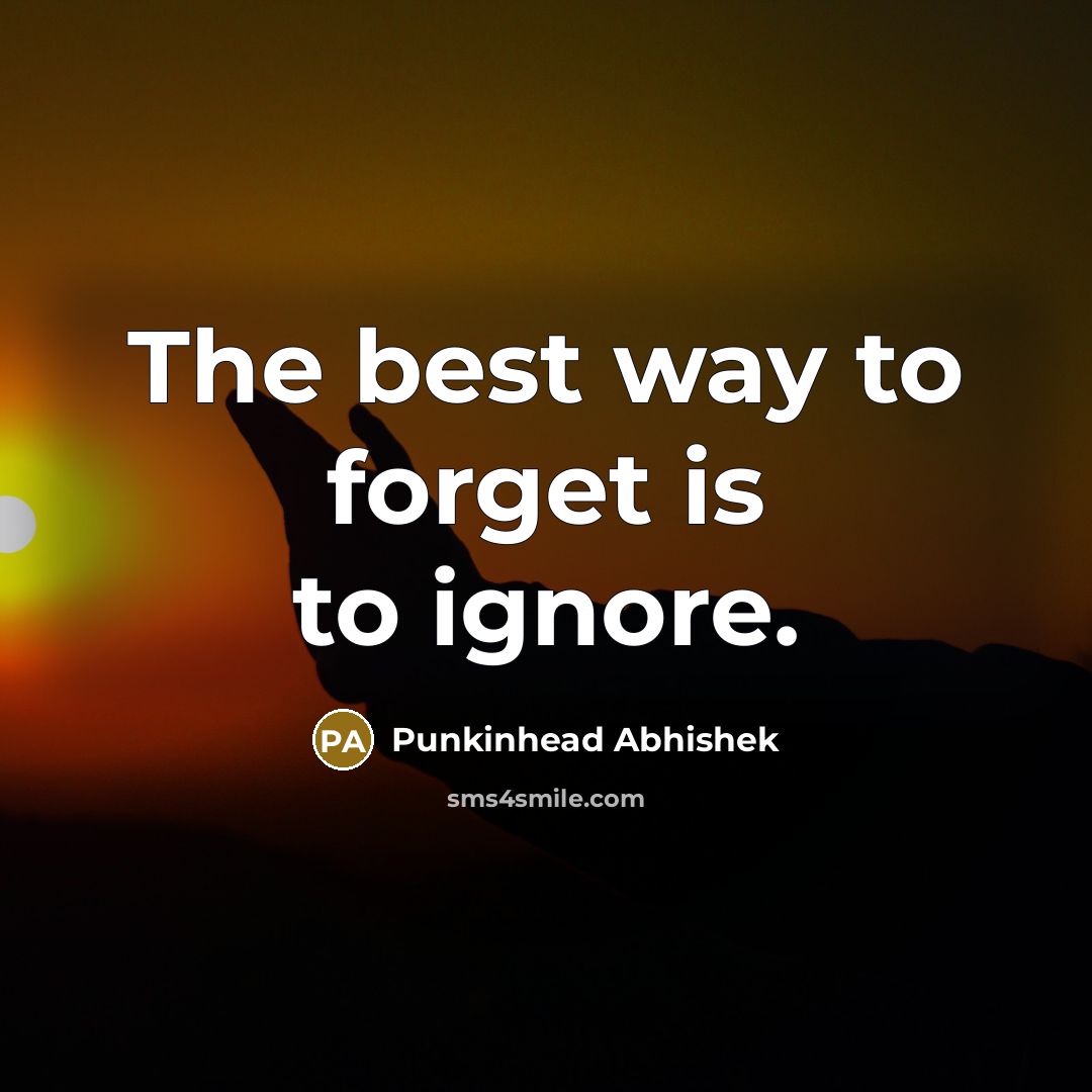 “The best way to forget is to ignore.” quote by Punkinhead Abhishek