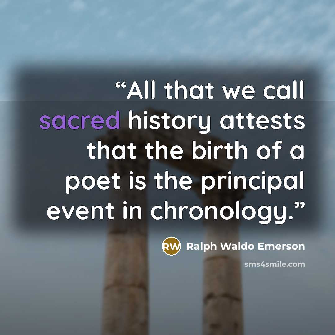 “All that we call sacred history attests that the birth of a poet is the principal event in chronology.” quote by Ralph Waldo Emerson