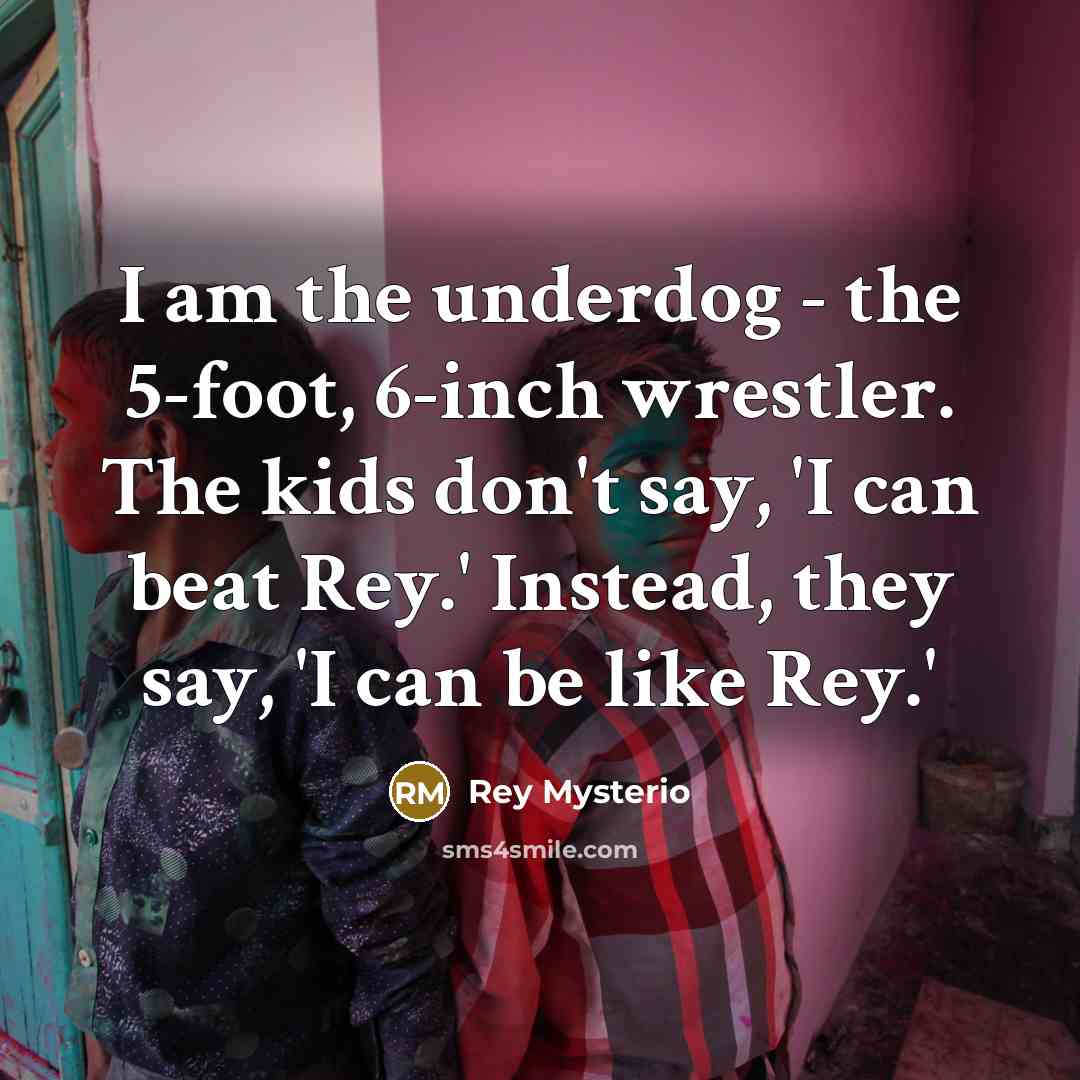 “I am the underdog - the 5-foot, 6-inch wrestler. The…” quote by Rey Mysterio