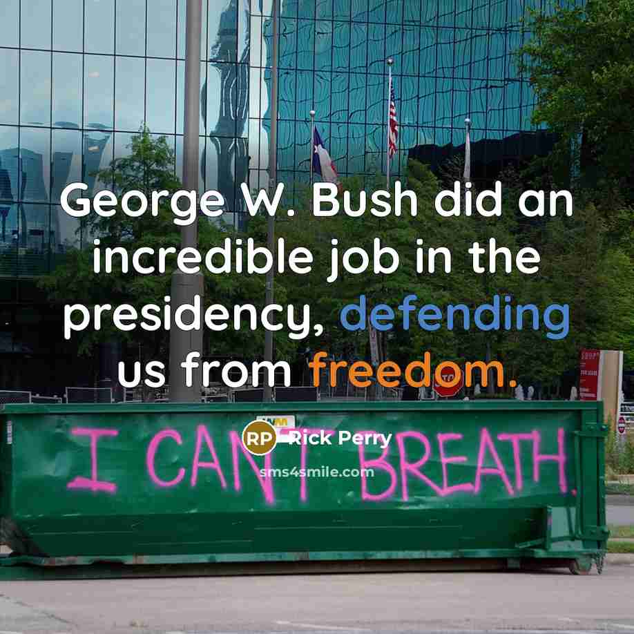 “George W. Bush did an incredible job in the presidency,…” quote by Rick Perry