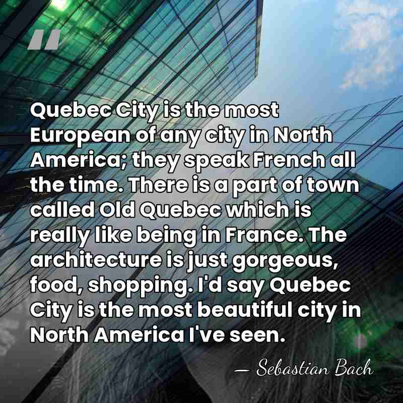 Quebec City is the most European of any city in North America;&hellip; - Sebastian Bach