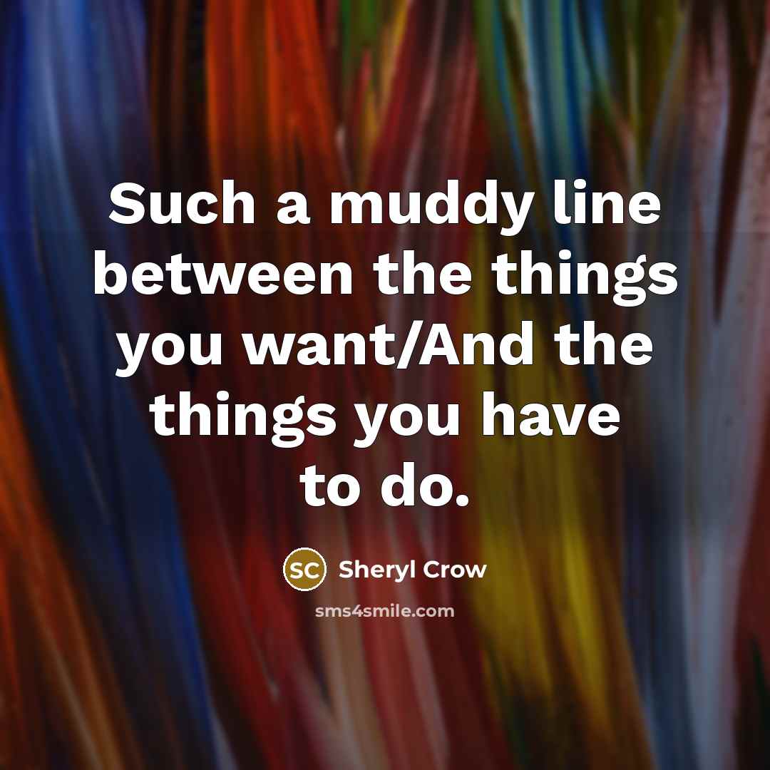 “Such a muddy line between the things you want/And the…” quote by Sheryl Crow