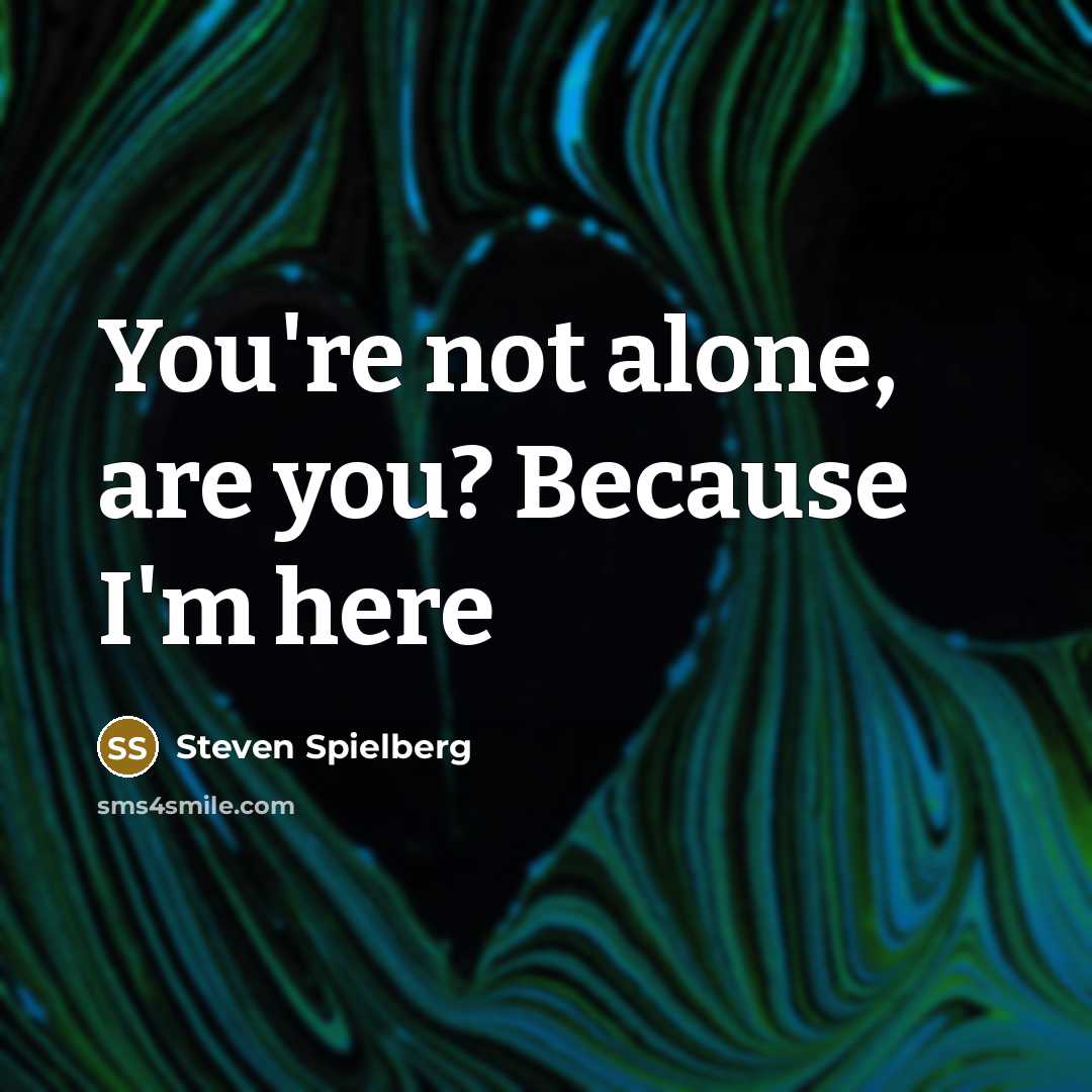 “You're not alone, are you? Because I'm here…” quote by Steven Spielberg