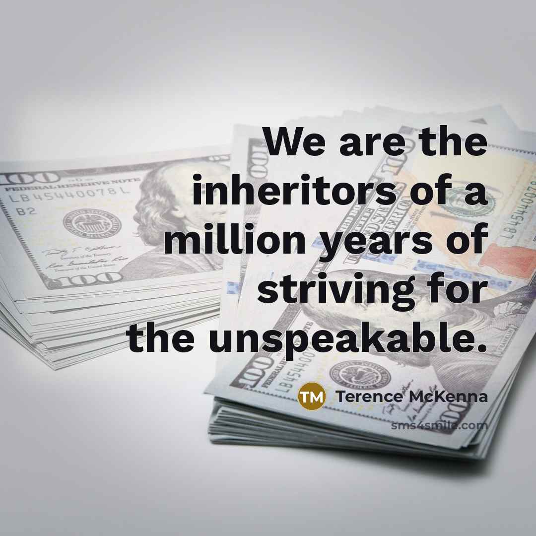 “We are the inheritors of a million years of striving for the unspeakable.” quote by Terence McKenna