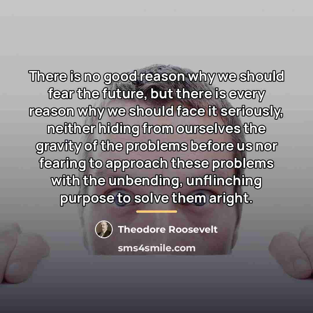 “There is no good reason why we should fear the…” quote by Theodore Roosevelt