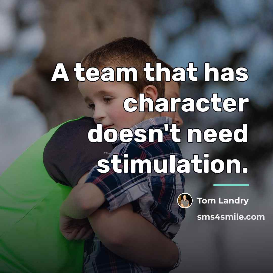 “A team that has character doesn't need stimulation.…” quote by Tom Landry