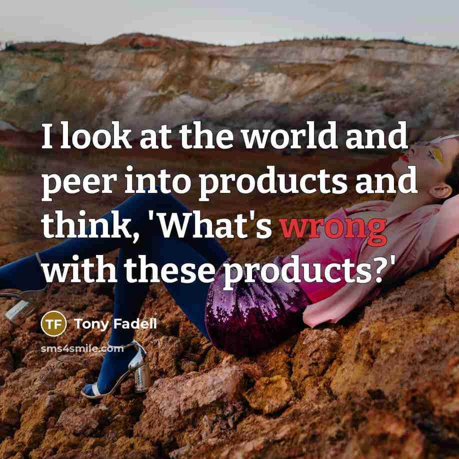 “I look at the world and peer into products and…” quote by Tony Fadell