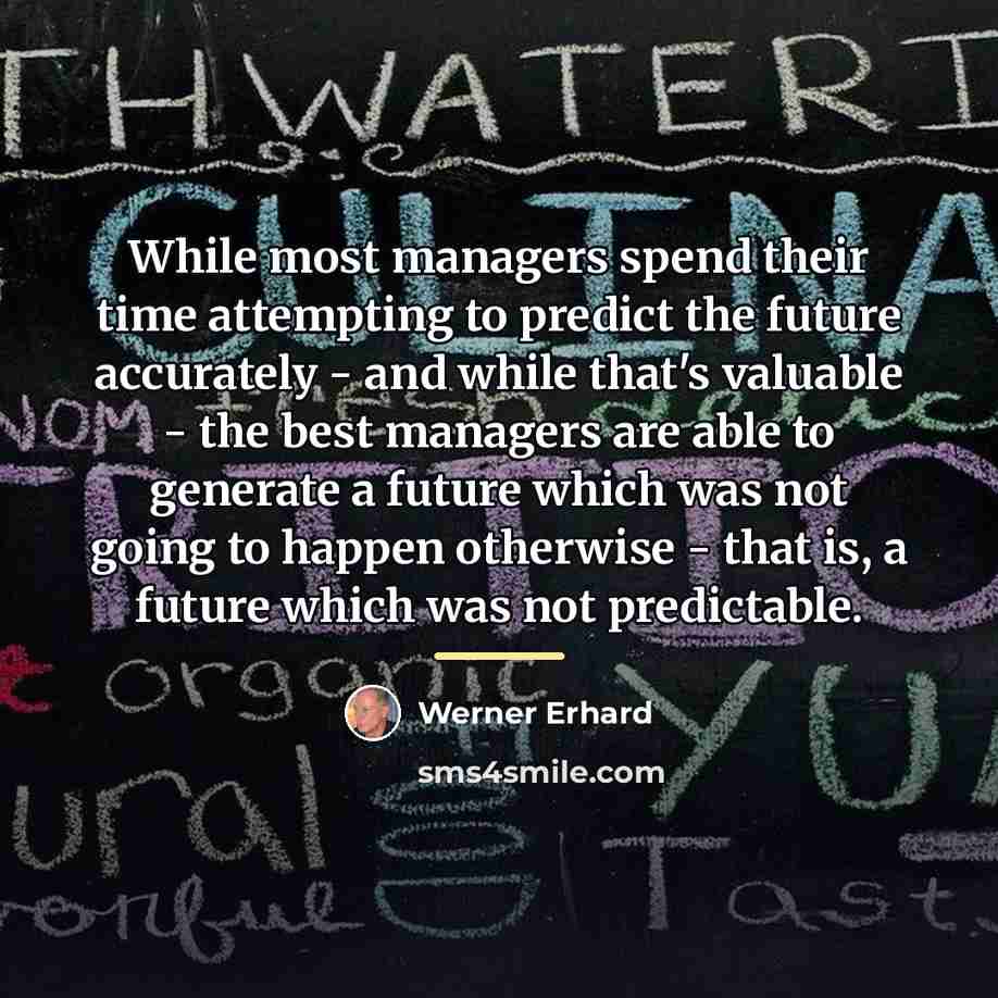 “While most managers spend their time attempting to predict the…” quote by Werner Erhard