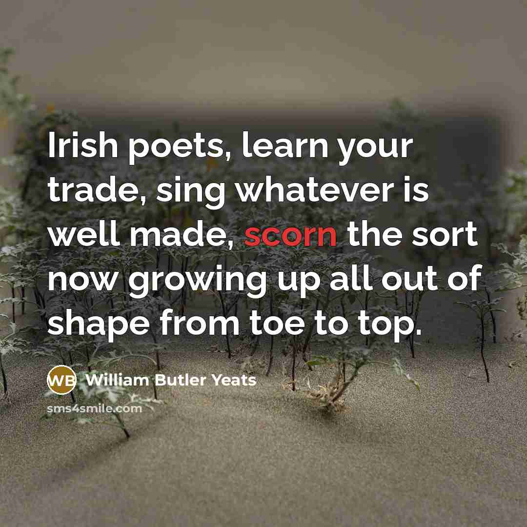 “Irish poets, learn your trade, sing whatever is well made,…” quote by William Butler Yeats
