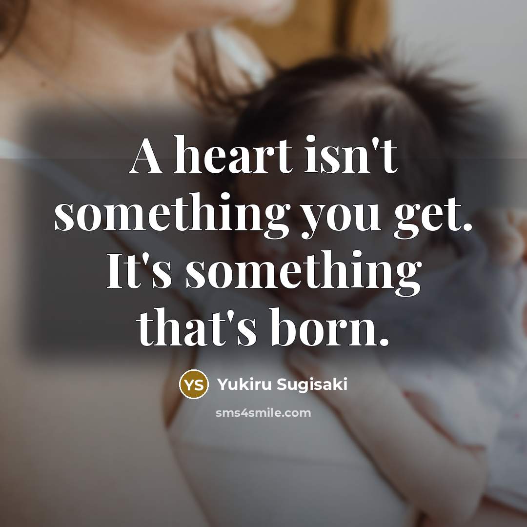 “A heart isn't something you get. It's something that's born.…” quote by Yukiru Sugisaki