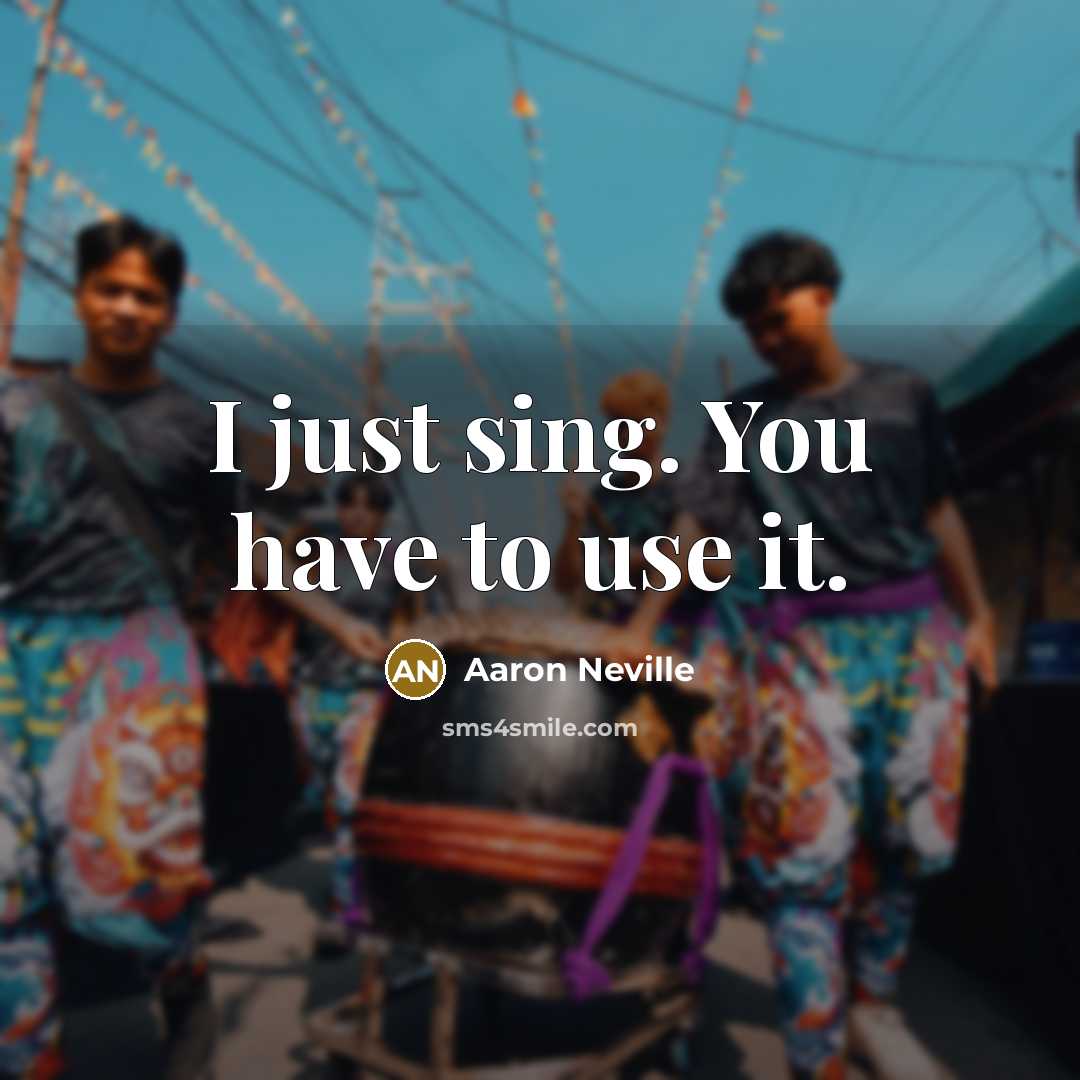 “I just sing. You have to use it.…” quote by Aaron Neville