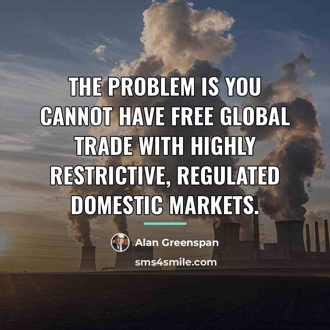 “The problem is you cannot have free global trade with…” quote by Alan Greenspan