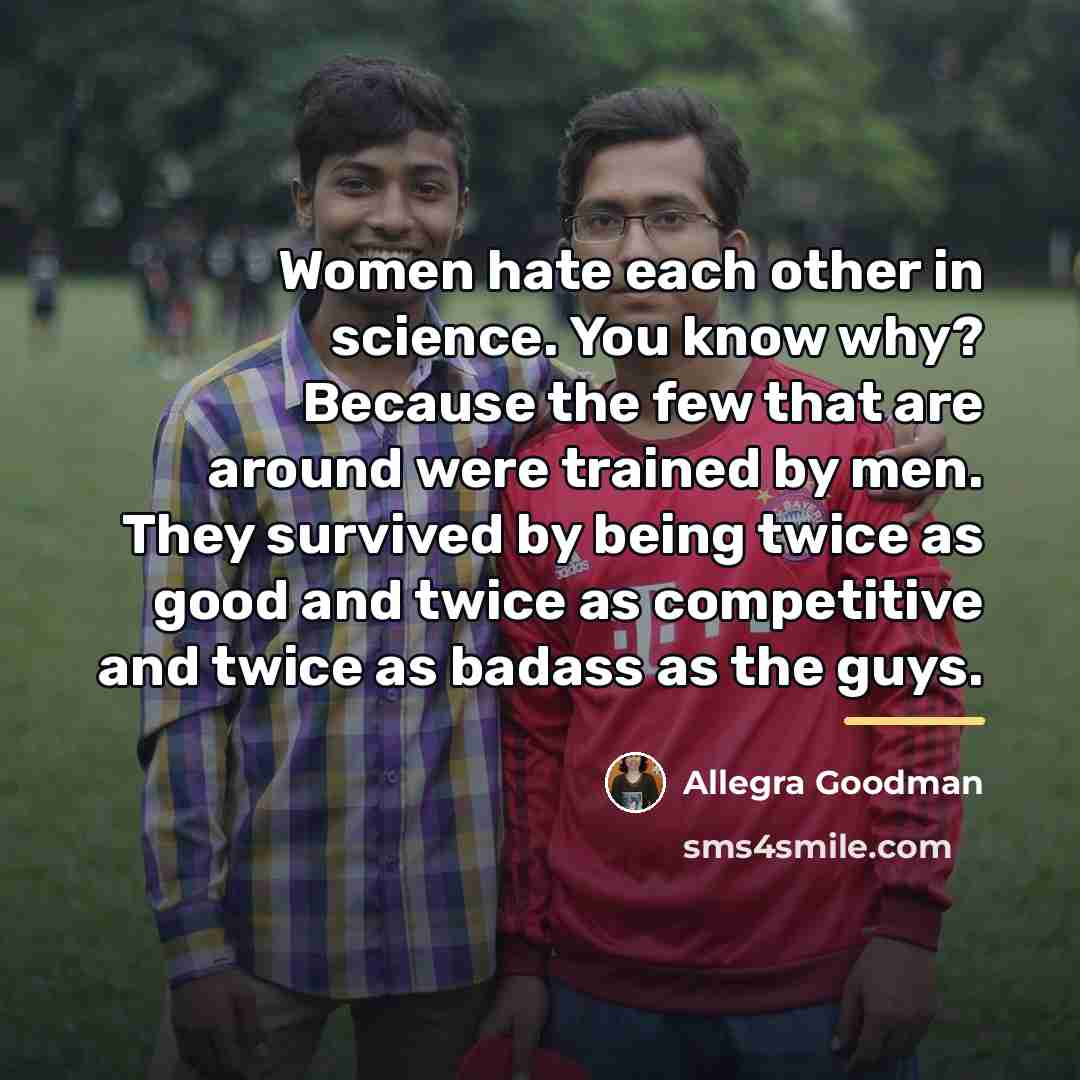 “Women hate each other in science. You know why? Because…” quote by Allegra Goodman