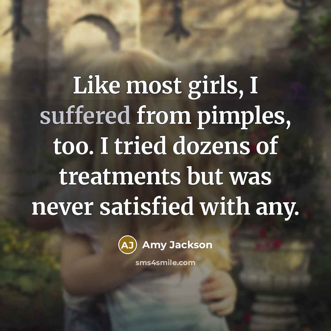 “Like most girls, I suffered from pimples, too. I tried dozens of treatments but was never satisfied with any.” quote by Amy Jackson